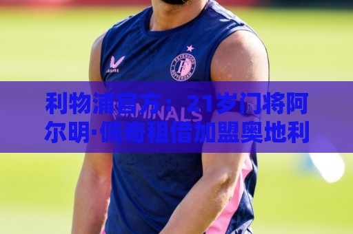 利物浦官方:21岁门将阿尔明·佩奇租借加盟奥地利球队哈特堡格 利物浦官方:21岁门将阿尔明·佩奇租借加盟奥地利球队哈特堡格