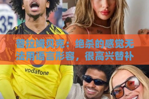 普拉姆贝克:绝杀的感觉无法用语言形容,很高兴替补出场帮助球队 普拉姆贝克:绝杀的感觉无法用语言形容,很高兴替补出场帮助球队