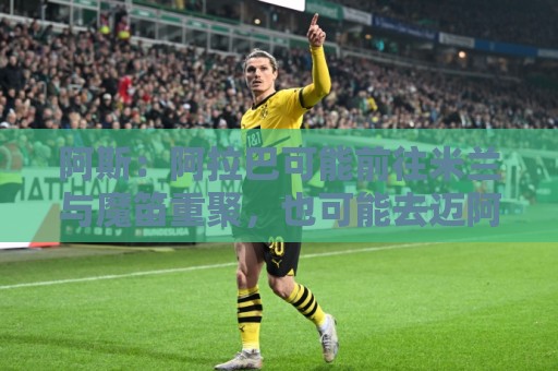 阿斯：阿拉巴可能前往米兰与魔笛重聚，也可能去迈阿密联手梅西