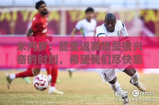 米内罗：能重返赛场是很兴奋的时刻，希望我们尽快忘记这场失利