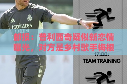邮报:普利西奇疑似新恋情曝光,对方是乡村歌手梅根·莫罗尼 邮报:普利西奇疑似新恋情曝光,对方是乡村歌手梅根·莫罗尼