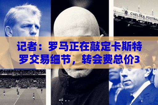 记者:罗马正在敲定卡斯特罗交易细节,转会费总价3500万欧元 记者:罗马正在敲定卡斯特罗交易细节,转会费总价3500万欧元