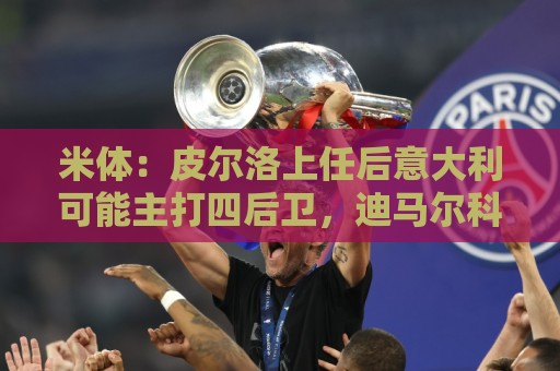 米体：皮尔洛上任后意大利可能主打四后卫，迪马尔科等人受影响