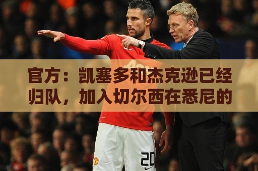 官方:凯塞多和杰克逊已经归队,加入切尔西在悉尼的季前训练 官方:凯塞多和杰克逊已经归队,加入切尔西在悉尼的季前训练