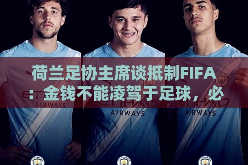 荷兰足协主席谈抵制FIFA：金钱不能凌驾于足球，必须否决该计划