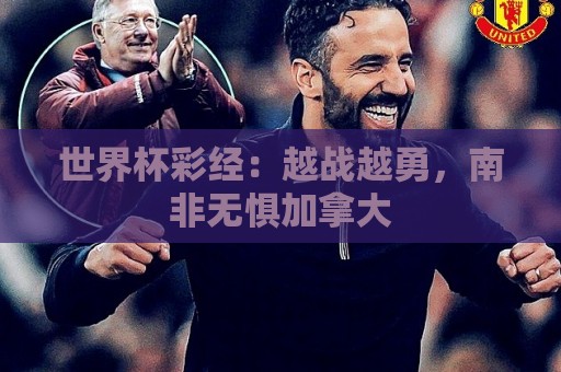世界杯彩经:越战越勇,南非无惧加拿大 世界杯彩经:越战越勇,南非无惧加拿大