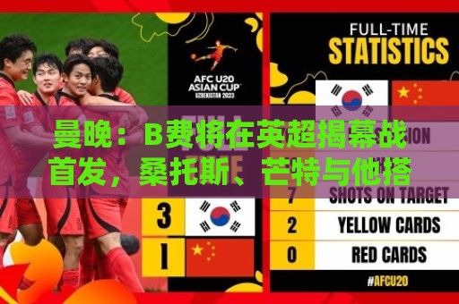 曼晚:B费将在英超揭幕战首发,桑托斯、芒特与他搭档中场 曼晚:B费将在英超揭幕战首发,桑托斯、芒特与他搭档中场
