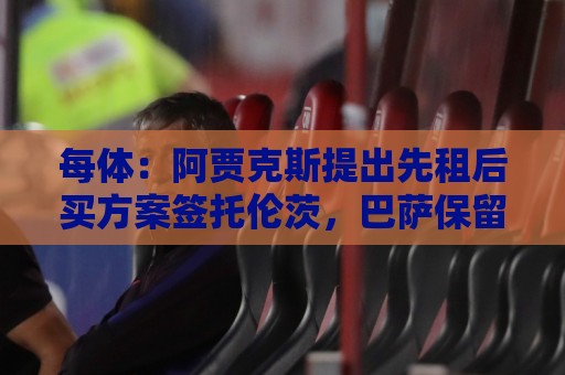 每体:阿贾克斯提出先租后买方案签托伦茨,巴萨保留回购权利 每体:阿贾克斯提出先租后买方案签托伦茨,巴萨保留回购权利