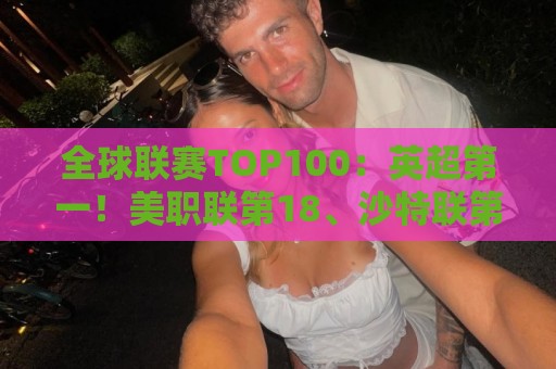 全球联赛TOP100:英超第一!美职联第18、沙特联第41、中超第88 全球联赛TOP100:英超第一!美职联第18、沙特联第41、中超第88