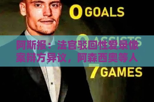 阿斯报:法官驳回性爱录像案辩方异议,阿森西奥等人将于9月受审 阿斯报:法官驳回性爱录像案辩方异议,阿森西奥等人将于9月受审