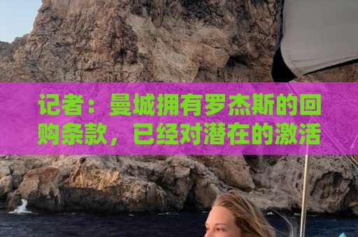 记者:曼城拥有罗杰斯的回购条款,已经对潜在的激活进行了对话 记者:曼城拥有罗杰斯的回购条款,已经对潜在的激活进行了对话