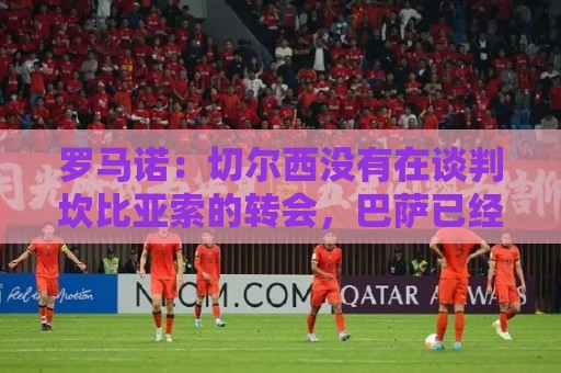 罗马诺：切尔西没有在谈判坎比亚索的转会，巴萨已经观察了他数月