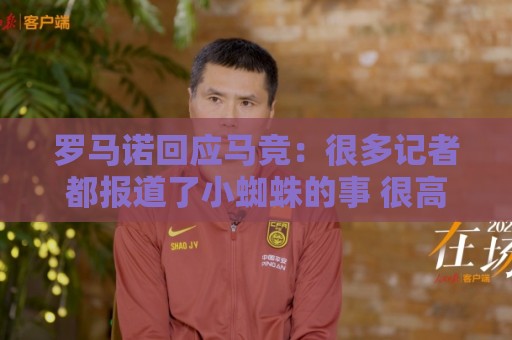罗马诺回应马竞:很多记者都报道了小蜘蛛的事 很高兴他们关注我 罗马诺回应马竞:很多记者都报道了小蜘蛛的事 很高兴他们关注我