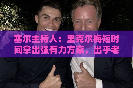 塞尔主持人：里克尔梅短时间拿出强有力方案，出乎老佛爷团队预料