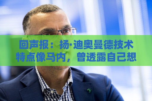 回声报：扬·迪奥曼德技术特点像马内，曾透露自己想为利物浦效力