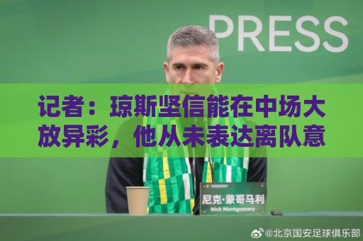 记者：琼斯坚信能在中场大放异彩，他从未表达离队意愿