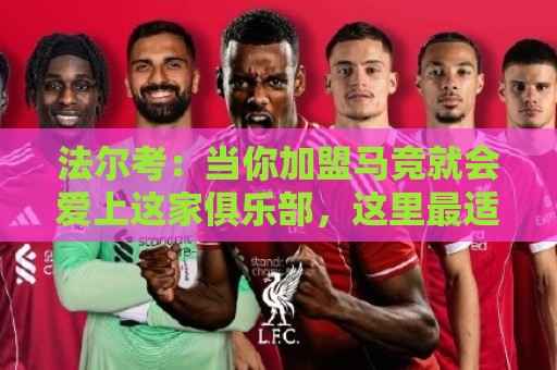 法尔考:当你加盟马竞就会爱上这家俱乐部,这里最适合阿尔瓦雷斯 法尔考:当你加盟马竞就会爱上这家俱乐部,这里最适合阿尔瓦雷斯