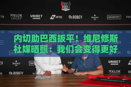 内切助巴西扳平！维尼修斯社媒晒照：我们会变得更好，加油巴西！
