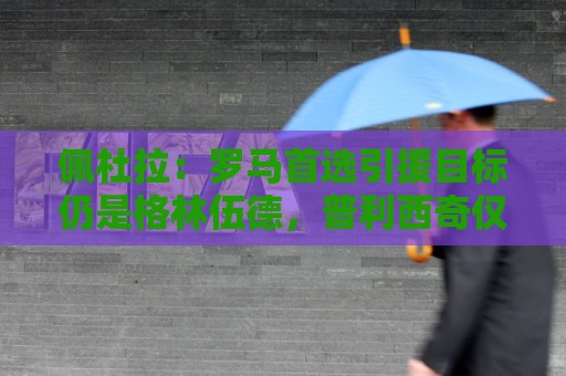 佩杜拉:罗马首选引援目标仍是格林伍德,普利西奇仅为第三选择 佩杜拉:罗马首选引援目标仍是格林伍德,普利西奇仅为第三选择