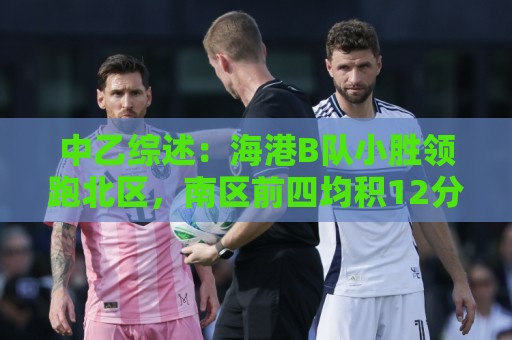 中乙综述：海港B队小胜领跑北区，南区前四均积12分蒲公英暂领跑