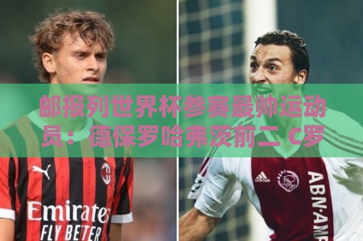 邮报列世界杯参赛最帅运动员:德保罗哈弗茨前二 C罗第45 邮报列世界杯参赛最帅运动员:德保罗哈弗茨前二 C罗第45