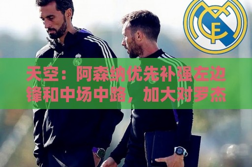天空：阿森纳优先补强左边锋和中场中路，加大对罗杰斯的兴趣